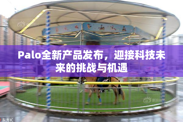 Palo全新产品发布，迎接科技未来的挑战与机遇