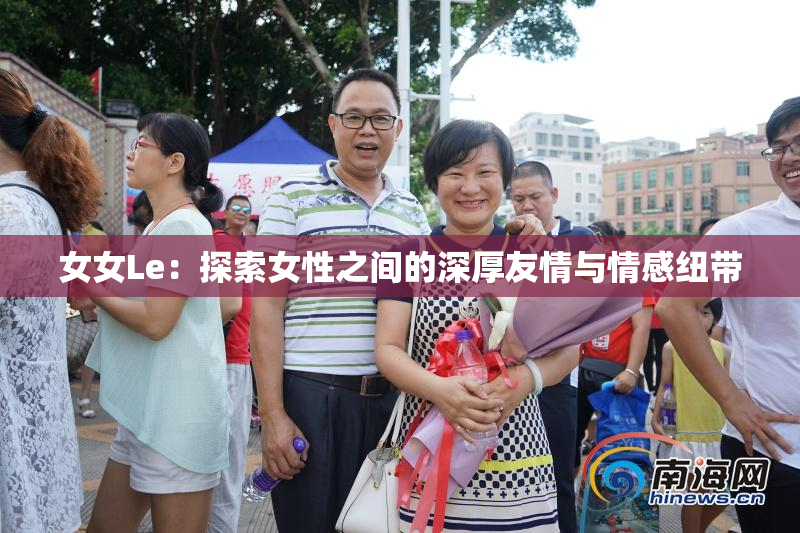 女女Le：探索女性之间的深厚友情与情感纽带