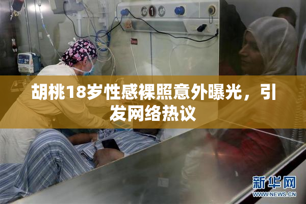 胡桃18岁性感裸照意外曝光，引发网络热议