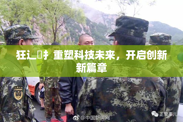 狂辶喿扌重塑科技未来，开启创新新篇章