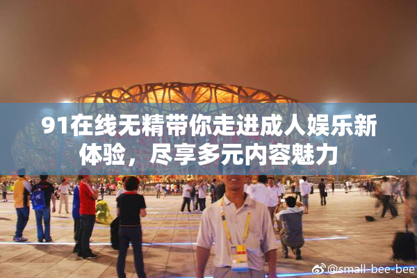 91在线无精带你走进成人娱乐新体验，尽享多元内容魅力