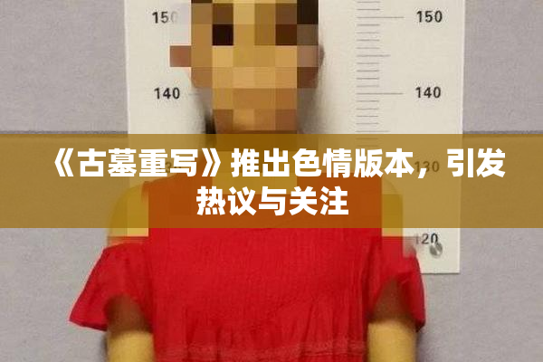 《古墓重写》推出色情版本，引发热议与关注