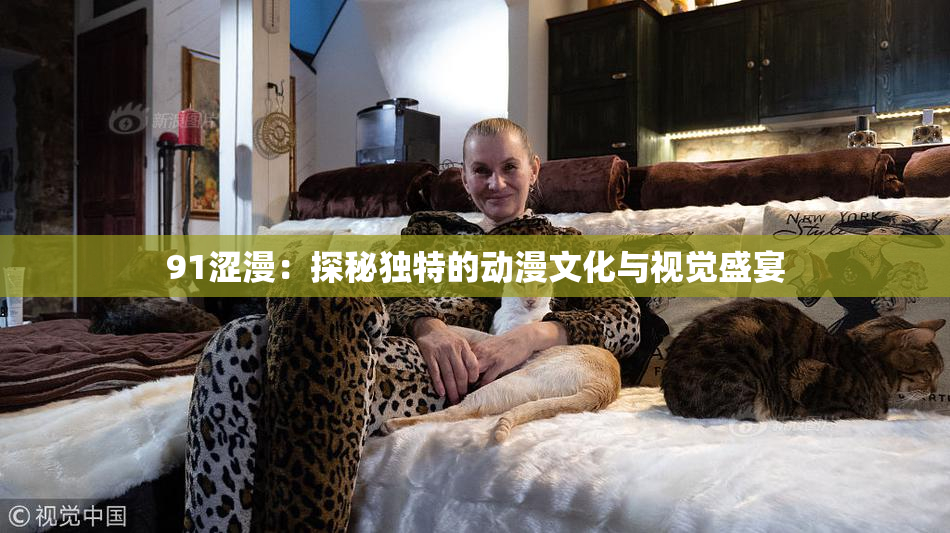 91涩漫：探秘独特的动漫文化与视觉盛宴