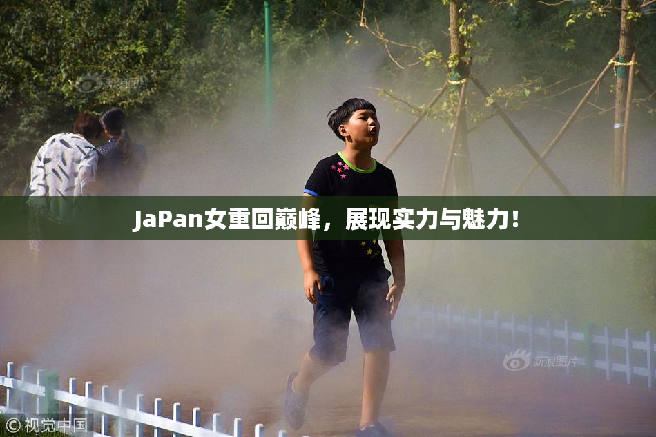 JaPan女重回巅峰，展现实力与魅力！