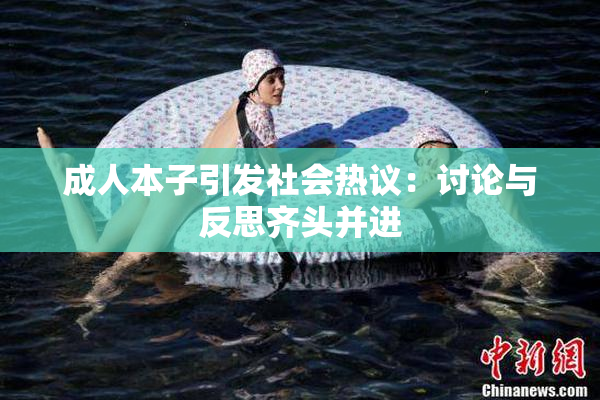 成人本子引发社会热议：讨论与反思齐头并进