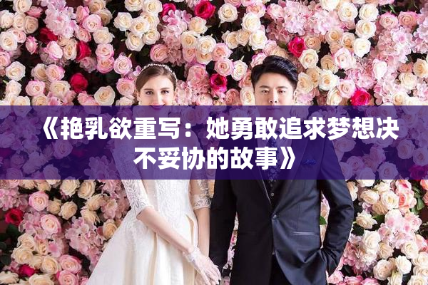 《艳乳欲重写：她勇敢追求梦想决不妥协的故事》