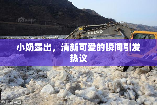 小奶露出，清新可爱的瞬间引发热议