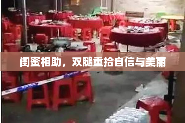 闺蜜相助，双腿重拾自信与美丽