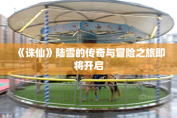 《诛仙》陆雪的传奇与冒险之旅即将开启