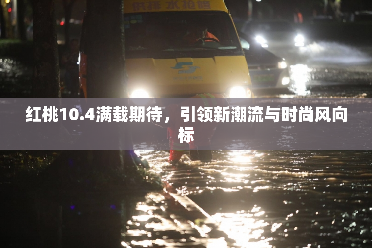 红桃10.4满载期待，引领新潮流与时尚风向标