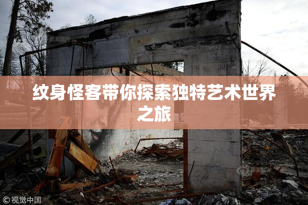 纹身怪客带你探索独特艺术世界之旅