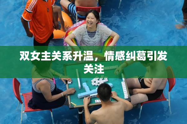 双女主关系升温，情感纠葛引发关注