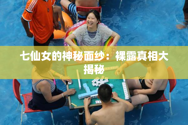 七仙女的神秘面纱：裸露真相大揭秘