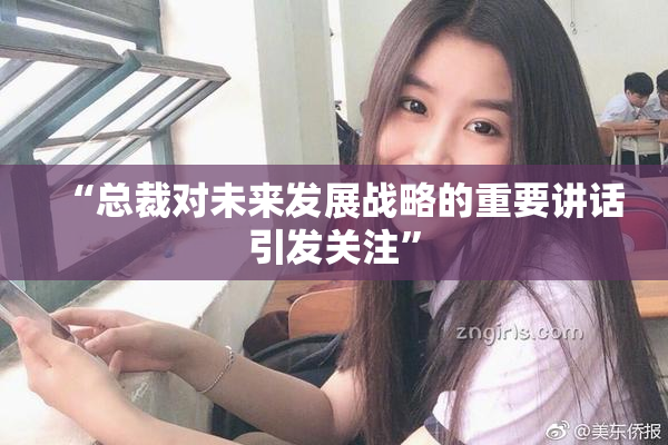 “总裁对未来发展战略的重要讲话引发关注”