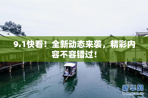 9.1快看！全新动态来袭，精彩内容不容错过！