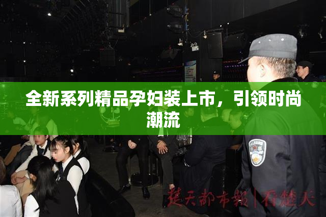 全新系列精品孕妇装上市，引领时尚潮流