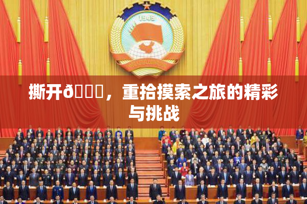 撕开👙，重拾摸索之旅的精彩与挑战