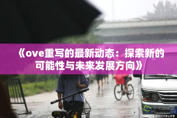 《ove重写的最新动态：探索新的可能性与未来发展方向》
