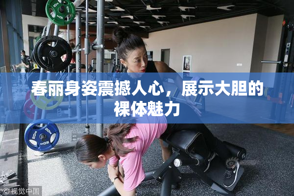 春丽身姿震撼人心，展示大胆的裸体魅力