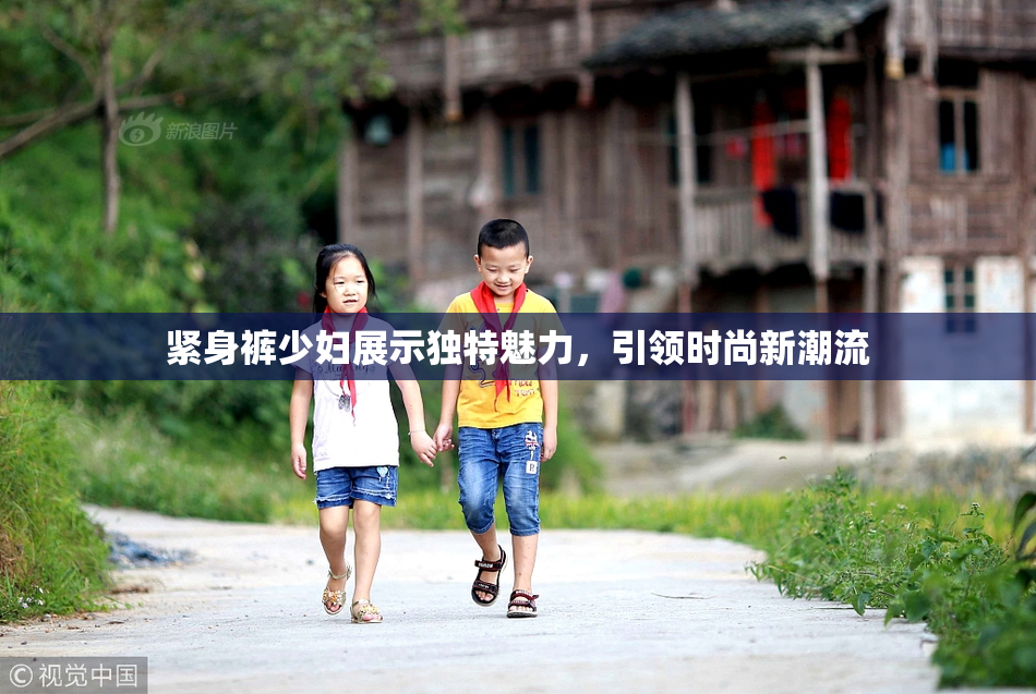 紧身裤少妇展示独特魅力，引领时尚新潮流