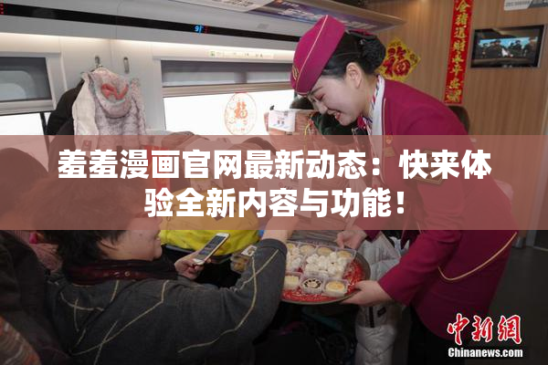 羞羞漫画官网最新动态：快来体验全新内容与功能！