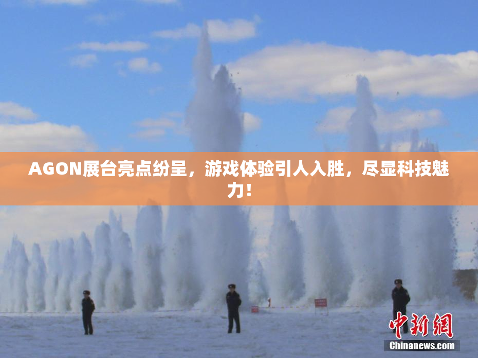 AGON展台亮点纷呈，游戏体验引人入胜，尽显科技魅力！
