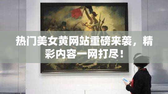 热门美女黄网站重磅来袭，精彩内容一网打尽！
