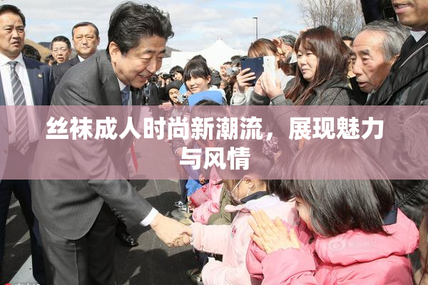 丝袜成人时尚新潮流，展现魅力与风情