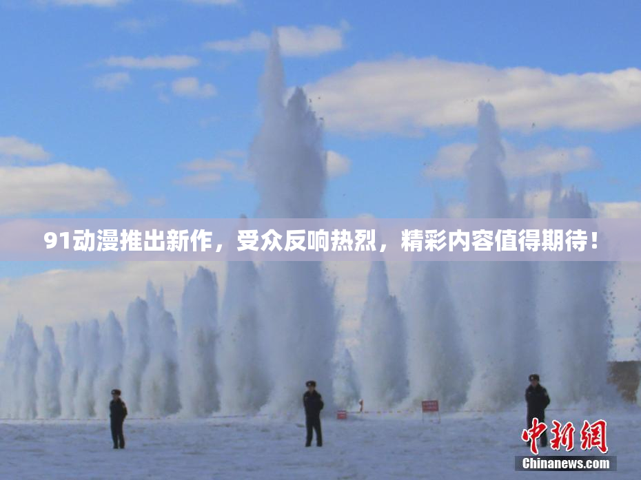 91动漫推出新作，受众反响热烈，精彩内容值得期待！
