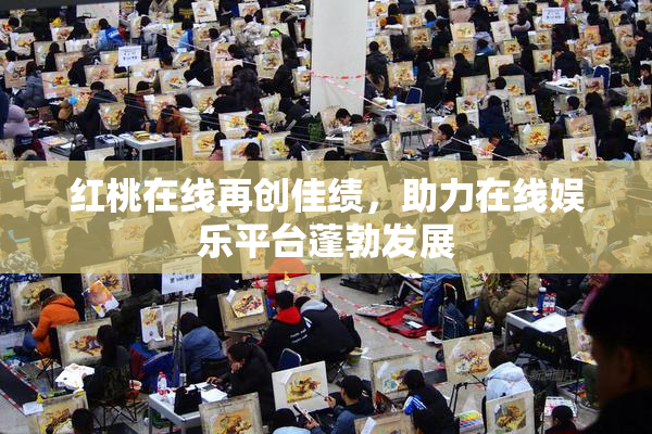 红桃在线再创佳绩，助力在线娱乐平台蓬勃发展
