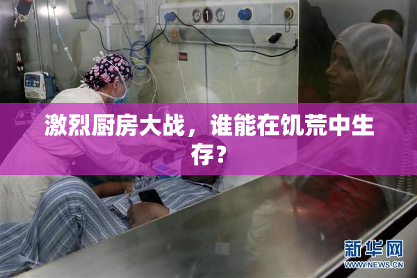 激烈厨房大战，谁能在饥荒中生存？