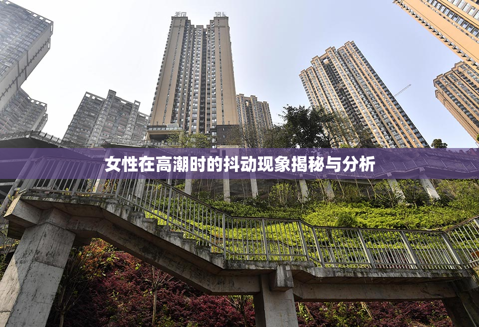女性在高潮时的抖动现象揭秘与分析