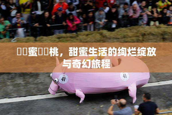 ❌‌蜜❌‌桃，甜蜜生活的绚烂绽放与奇幻旅程