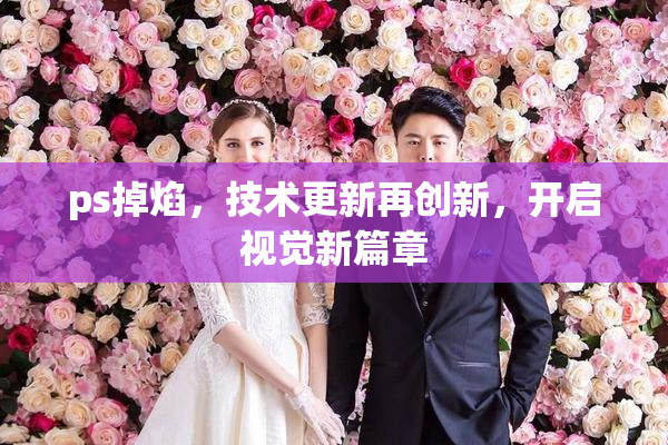 ps掉焰，技术更新再创新，开启视觉新篇章