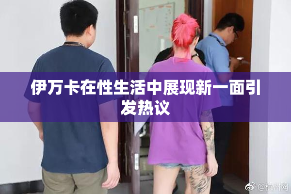 伊万卡在性生活中展现新一面引发热议
