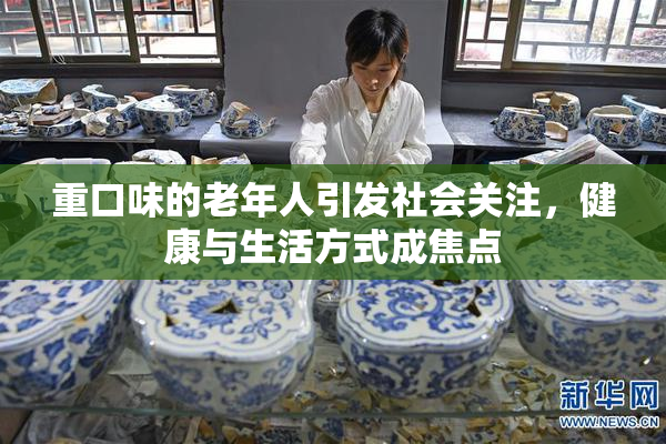 重口味的老年人引发社会关注，健康与生活方式成焦点