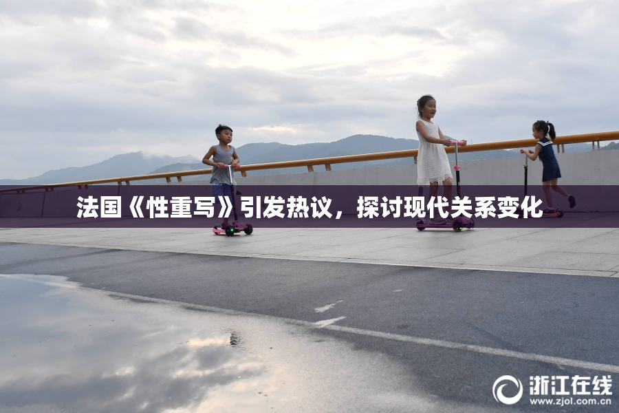 法国《性重写》引发热议，探讨现代关系变化
