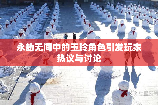 永劫无间中的玉玲角色引发玩家热议与讨论