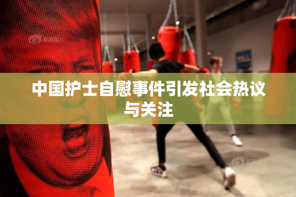中国护士自慰事件引发社会热议与关注