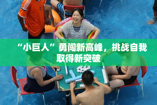“小巨人”勇闯新高峰，挑战自我取得新突破