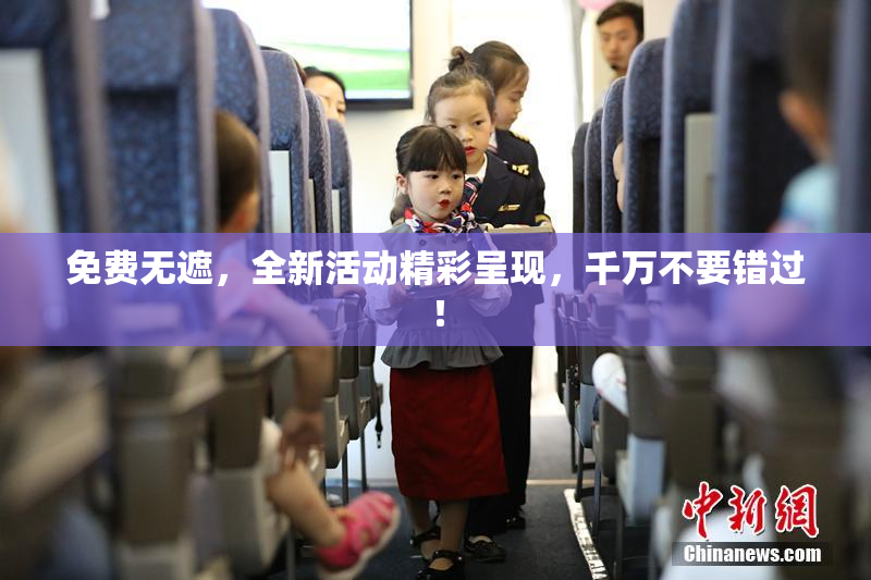 免费无遮，全新活动精彩呈现，千万不要错过！