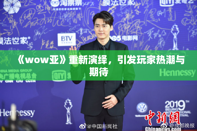 《wow亚》重新演绎，引发玩家热潮与期待