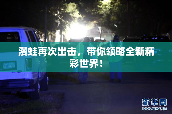 漫蛙再次出击，带你领略全新精彩世界！