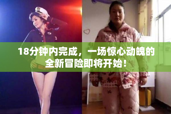 18分钟内完成，一场惊心动魄的全新冒险即将开始！