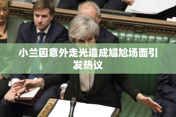 小兰因意外走光造成尴尬场面引发热议