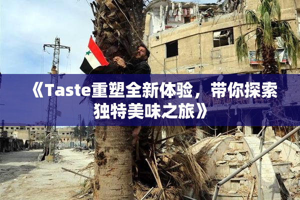 《Taste重塑全新体验，带你探索独特美味之旅》