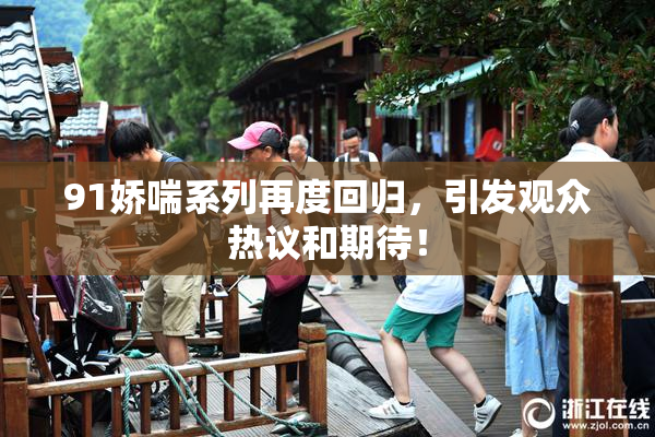 91娇喘系列再度回归，引发观众热议和期待！