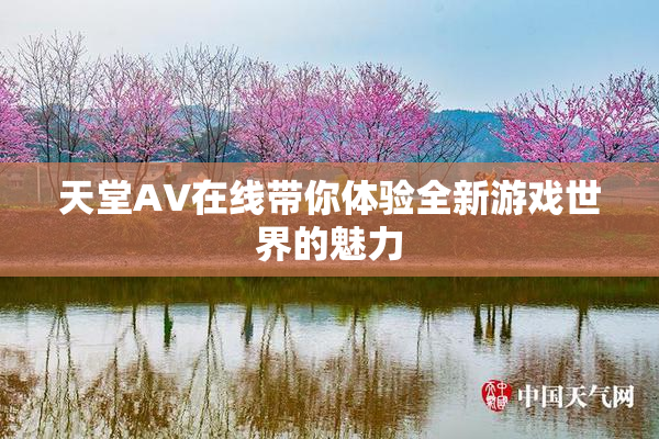 天堂A∨在线带你体验全新游戏世界的魅力