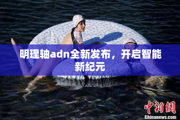 明理轴adn全新发布，开启智能新纪元