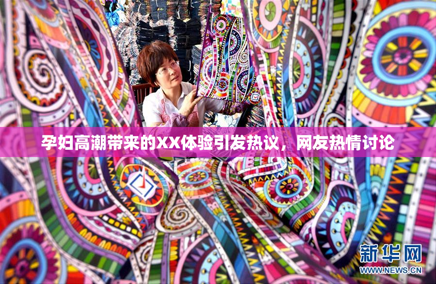 孕妇高潮带来的XX体验引发热议，网友热情讨论